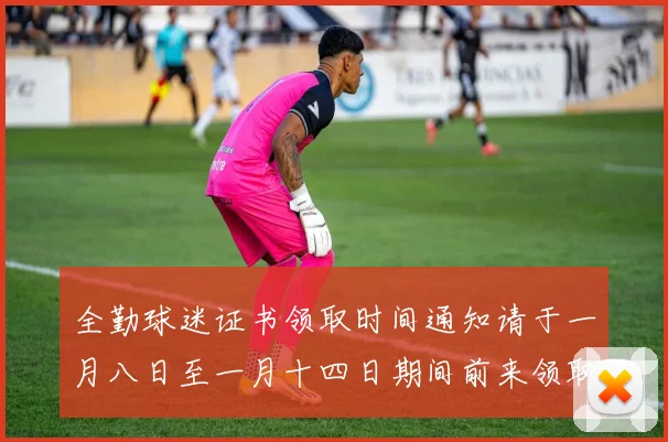 全勤球迷证书领取时间通知请于一月八日至一月十四日期间前来领取