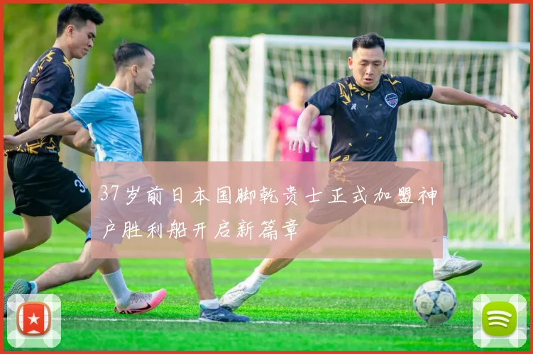 37岁前日本国脚乾贵士正式加盟神户胜利船开启新篇章