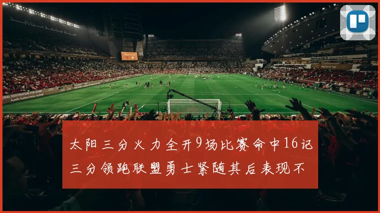 太阳三分火力全开9场比赛命中16记三分领跑联盟勇士紧随其后表现不俗