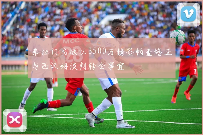 弗拉门戈欲以3500万镑签帕奎塔正与西汉姆谈判转会事宜