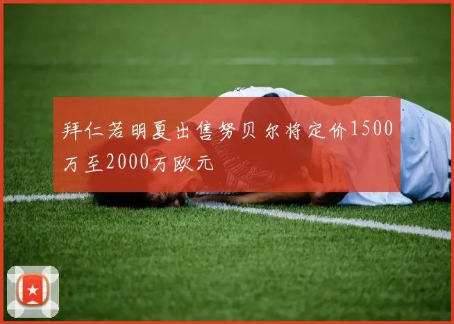拜仁若明夏出售努贝尔将定价1500万至2000万欧元