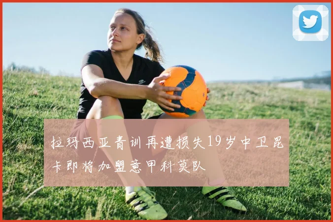 拉玛西亚青训再遭损失19岁中卫昆卡即将加盟意甲科莫队