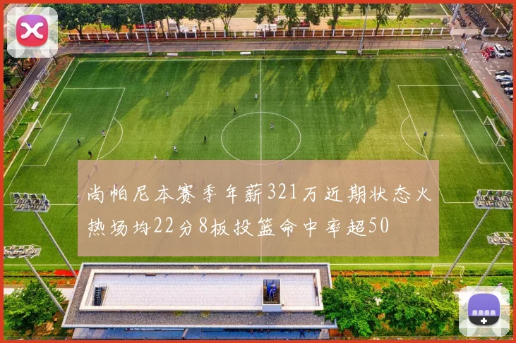 尚帕尼本赛季年薪321万近期状态火热场均22分8板投篮命中率超50