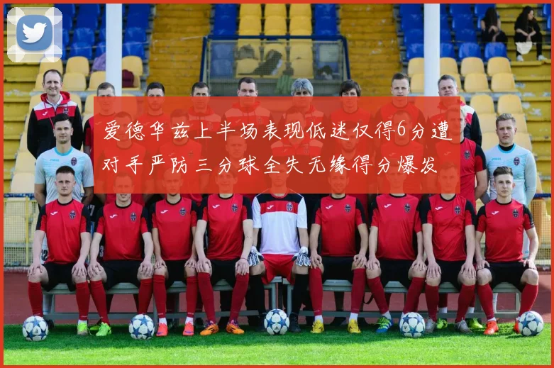爱德华兹上半场表现低迷仅得6分遭对手严防三分球全失无缘得分爆发