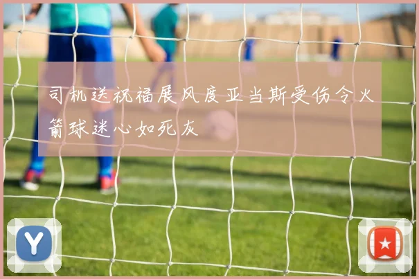 司机送祝福展风度亚当斯受伤令火箭球迷心如死灰