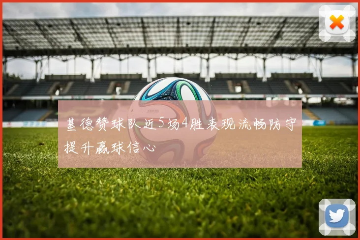 基德赞球队近5场4胜表现流畅防守提升赢球信心