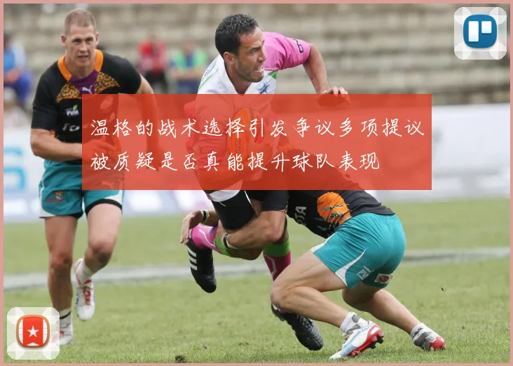 温格的战术选择引发争议多项提议被质疑是否真能提升球队表现