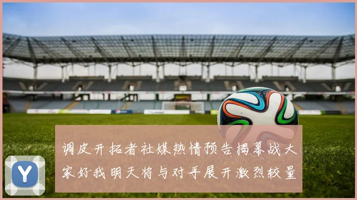 调皮开拓者社媒热情预告揭幕战大家好我明天将与对手展开激烈较量