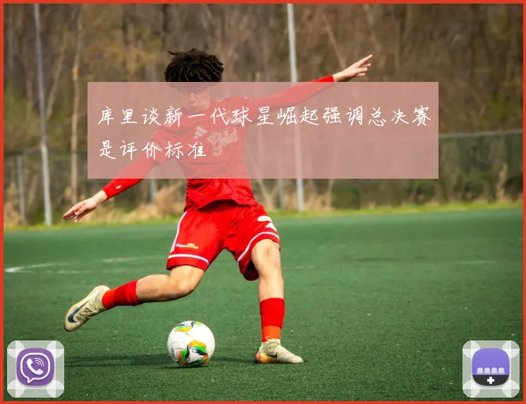 库里谈新一代球星崛起强调总决赛是评价标准