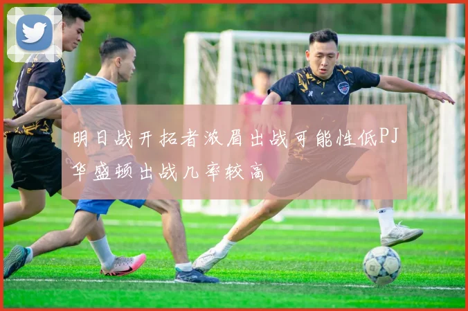 明日战开拓者浓眉出战可能性低PJ华盛顿出战几率较高