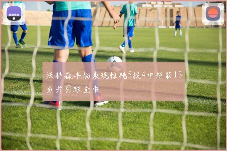 沃特森半场表现惊艳5投4中斩获13分并罚球全中